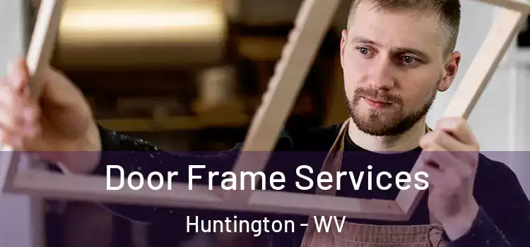 Door Frame Services Huntington - WV