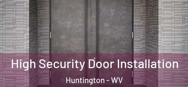 High Security Door Installation Huntington - WV
